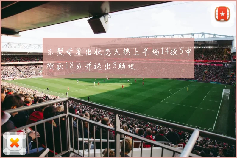 东契奇复出状态火热上半场14投5中斩获18分并送出5助攻
