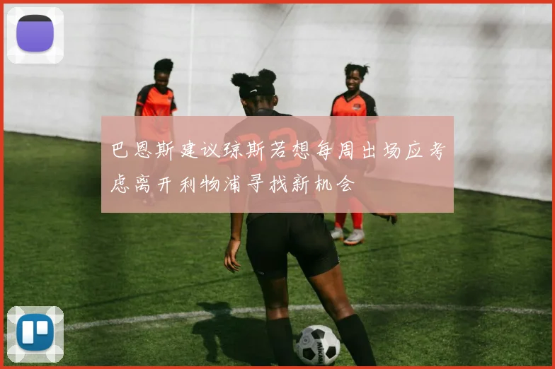 巴恩斯建议琼斯若想每周出场应考虑离开利物浦寻找新机会