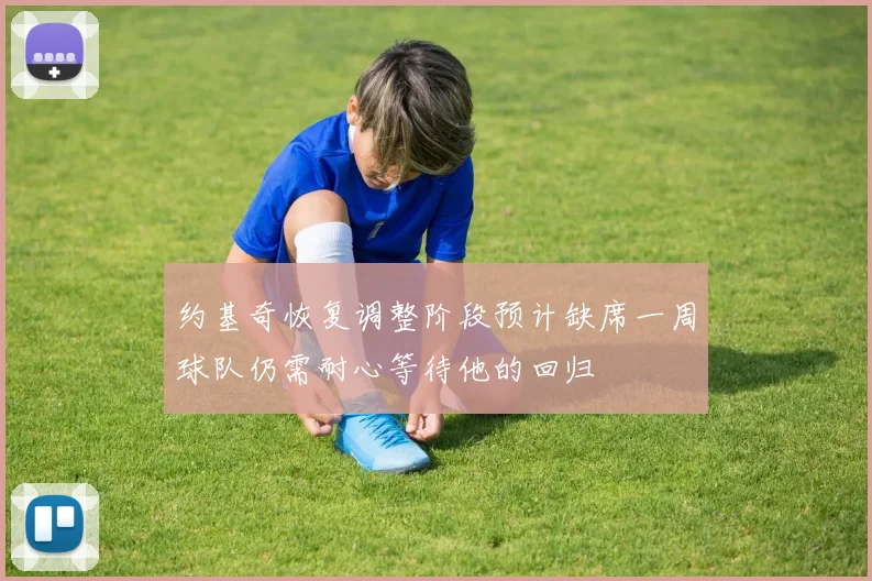 约基奇恢复调整阶段预计缺席一周球队仍需耐心等待他的回归