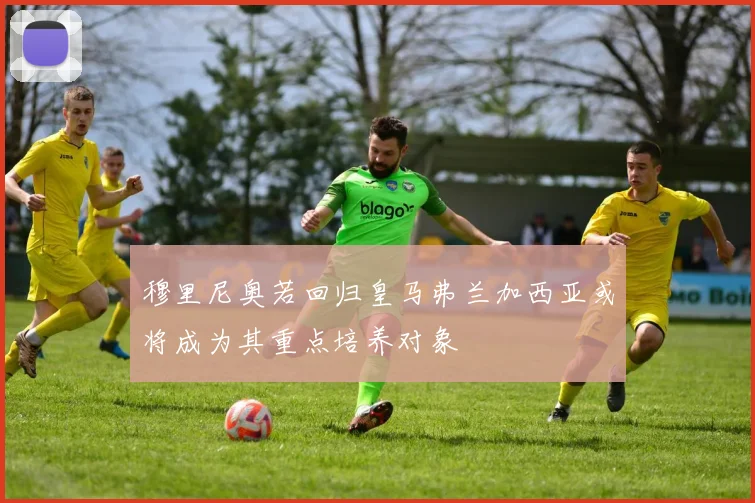 穆里尼奥若回归皇马弗兰加西亚或将成为其重点培养对象
