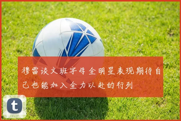 穆雷谈文班字母全明星表现期待自己也能加入全力以赴的行列