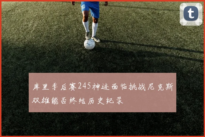 库里季后赛245神迹面临挑战尼克斯双雄能否终结历史纪录