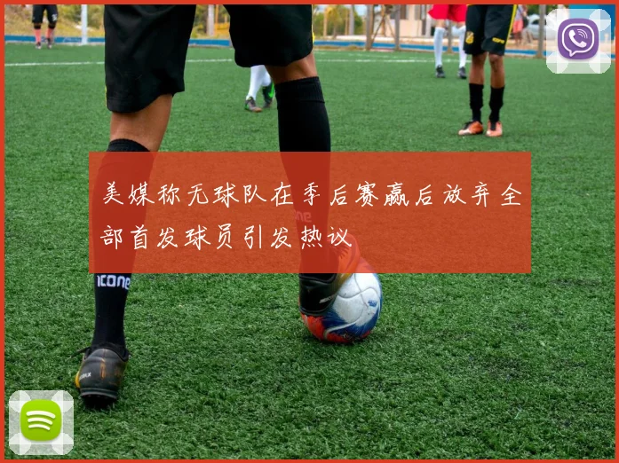 美媒称无球队在季后赛赢后放弃全部首发球员引发热议