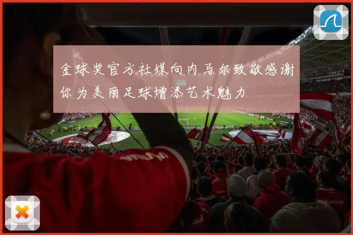 金球奖官方社媒向内马尔致敬感谢你为美丽足球增添艺术魅力