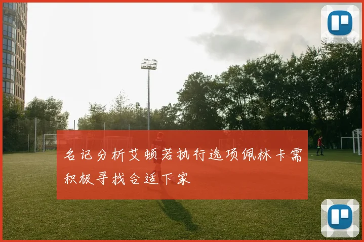 名记分析艾顿若执行选项佩林卡需积极寻找合适下家