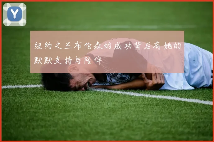 纽约之王布伦森的成功背后有她的默默支持与陪伴