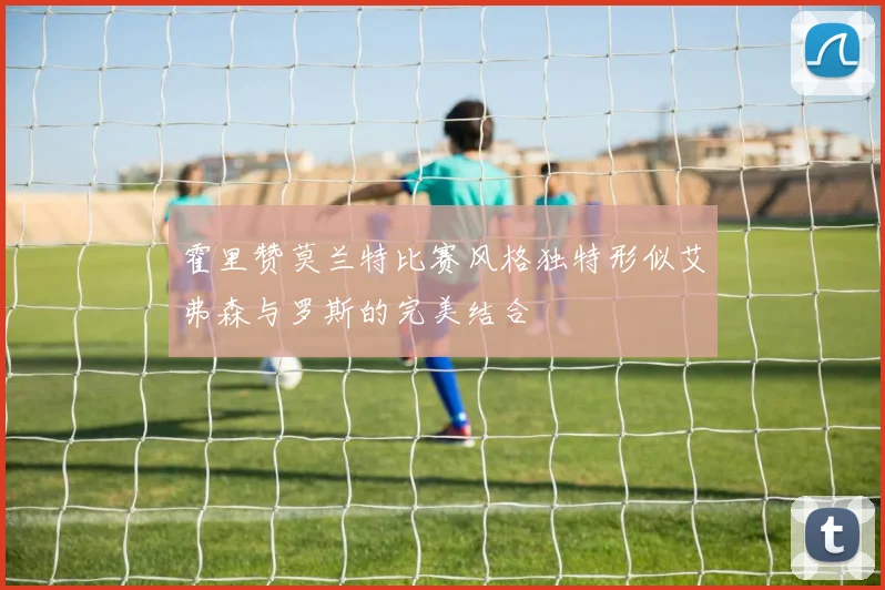霍里赞莫兰特比赛风格独特形似艾弗森与罗斯的完美结合