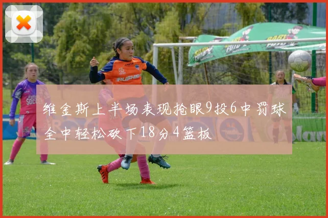 维金斯上半场表现抢眼9投6中罚球全中轻松砍下18分4篮板