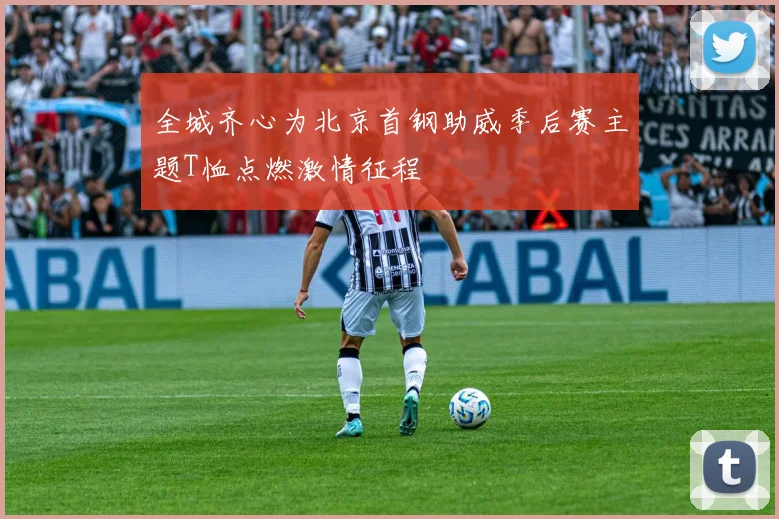 全城齐心为北京首钢助威季后赛主题T恤点燃激情征程