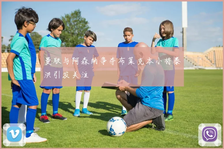 曼联与阿森纳争夺布莱克本小将泰洪引发关注